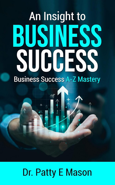 An_Insight_to_Business_Success_by_Dr_Patty_E_Mason The book cover of An Insight to Business Success: Business Success A-Z Mastery, a book designed to educate the reader on building a successful business and retiring with financial freedom.